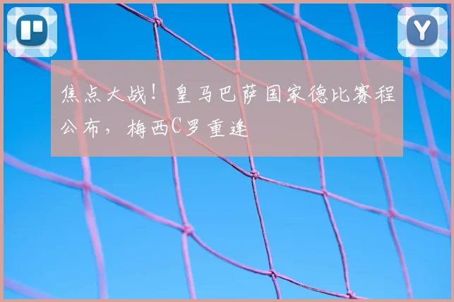 焦点大战！皇马巴萨国家德比赛程公布，梅西C罗重逢